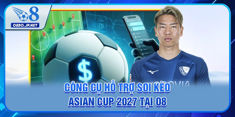 Chi Tiết 5 Lưu Ý Khi Soi Kèo Asian Cup 2027 Tại O8 4 Công cụ hỗ trợ soi kèo Asian Cup 2027 tại O8