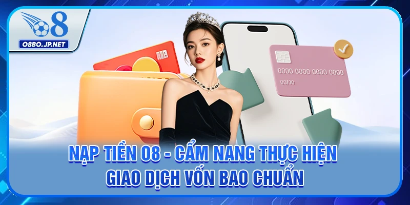 O8 - TRANG CHỦ CHÍNH THỨC O8.COM | ĐĂNG NHẬP O8 6 Nạp Tiền O8 - Hướng Dẫn Cách Thực Hiện Giao Dịch Nhanh Chóng